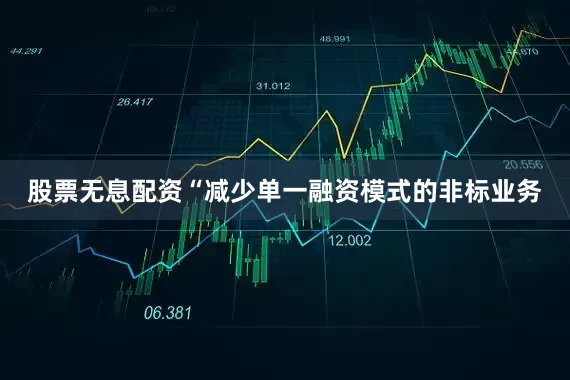 股票无息配资“减少单一融资模式的非标业务