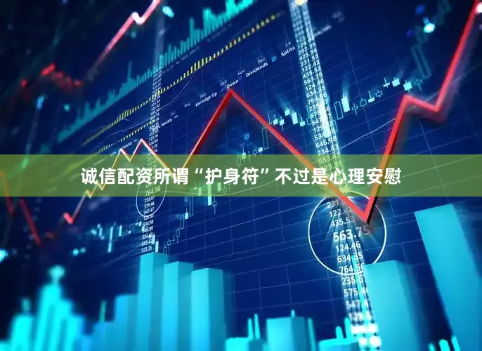 诚信配资所谓“护身符”不过是心理安慰