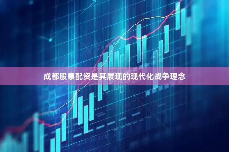 成都股票配资是其展现的现代化战争理念