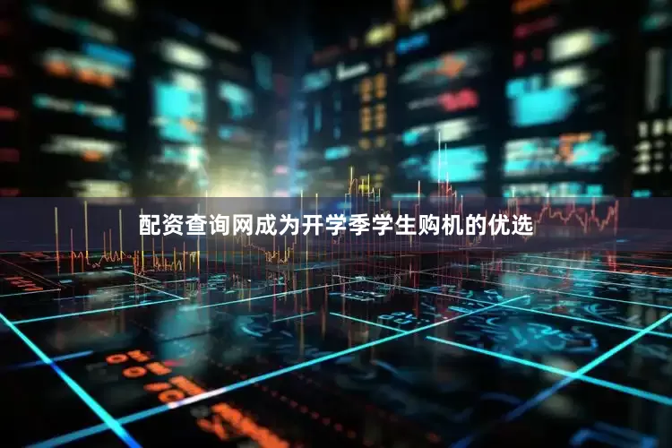 配资查询网成为开学季学生购机的优选