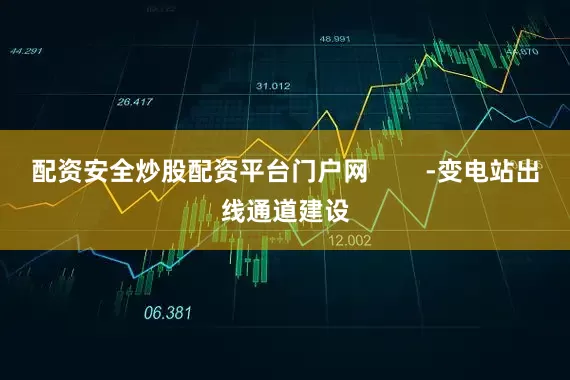 配资安全炒股配资平台门户网        -变电站出线通道建设