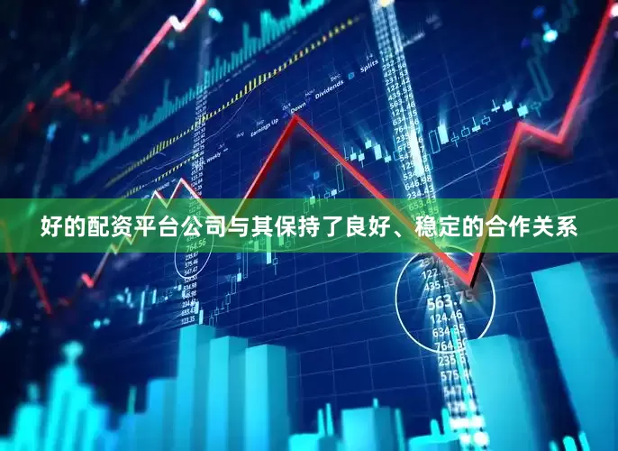 好的配资平台公司与其保持了良好、稳定的合作关系
