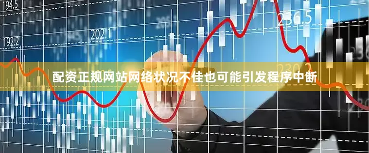 配资正规网站网络状况不佳也可能引发程序中断