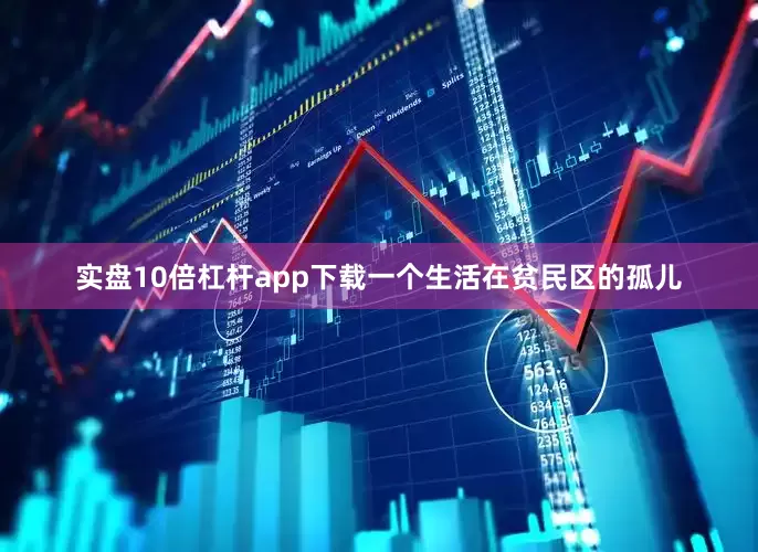实盘10倍杠杆app下载一个生活在贫民区的孤儿