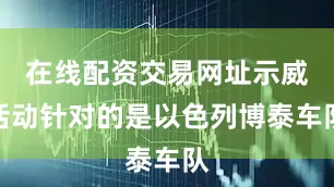 在线配资交易网址示威活动针对的是以色列博泰车队
