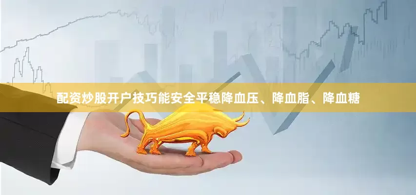 配资炒股开户技巧能安全平稳降血压、降血脂、降血糖