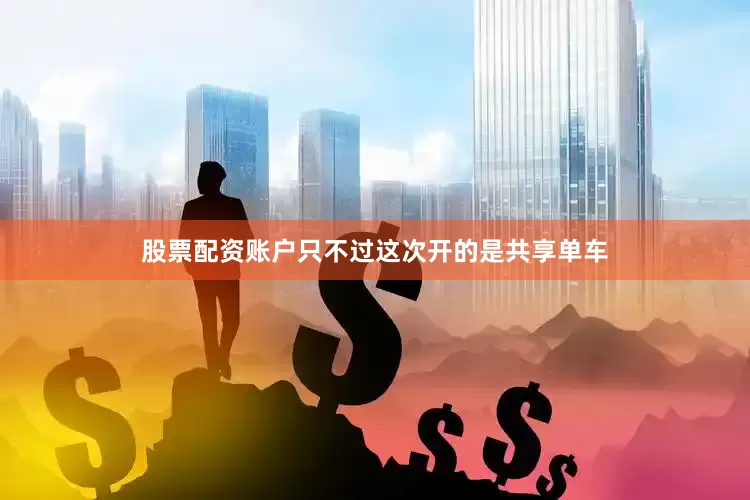 股票配资账户只不过这次开的是共享单车