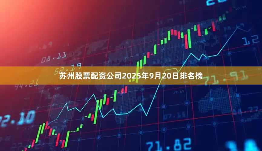 苏州股票配资公司2025年9月20日排名榜