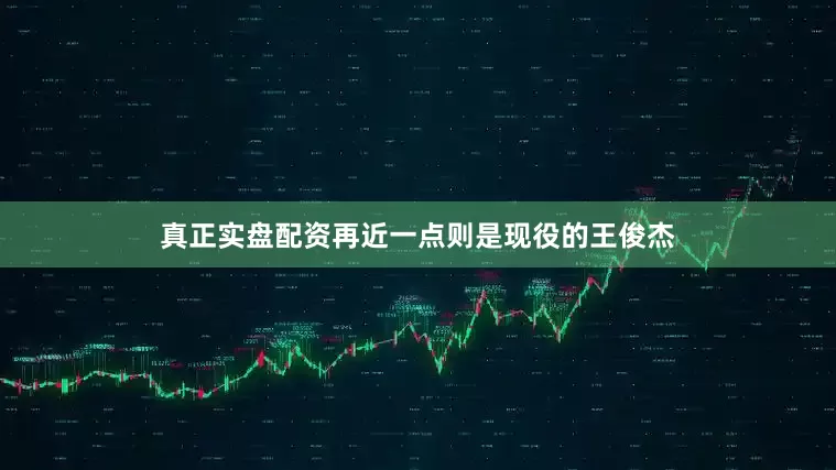 真正实盘配资再近一点则是现役的王俊杰