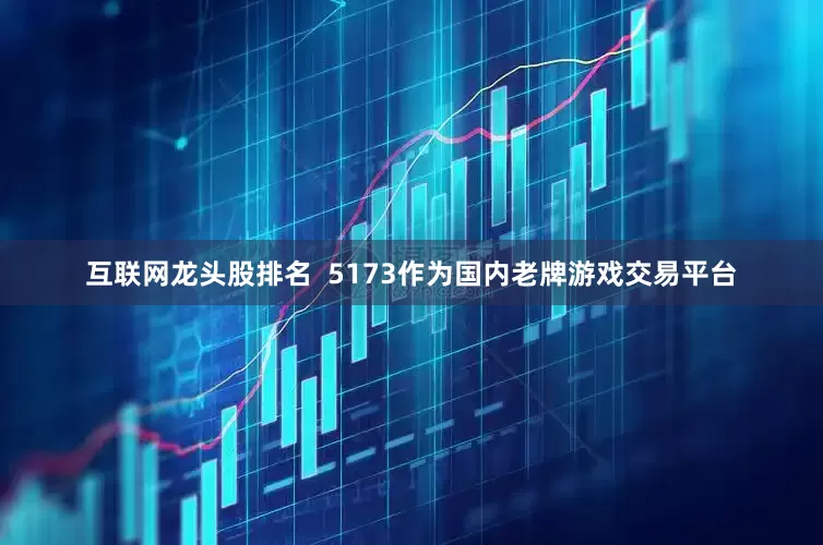 互联网龙头股排名  5173作为国内老牌游戏交易平台