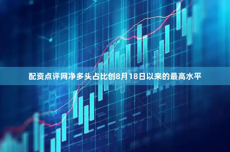 配资点评网净多头占比创8月18日以来的最高水平