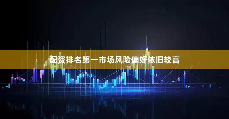 配资排名第一市场风险偏好依旧较高