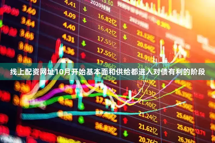 线上配资网址10月开始基本面和供给都进入对债有利的阶段