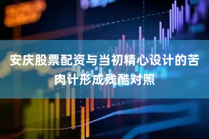 安庆股票配资与当初精心设计的苦肉计形成残酷对照