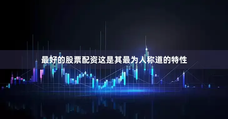 最好的股票配资这是其最为人称道的特性