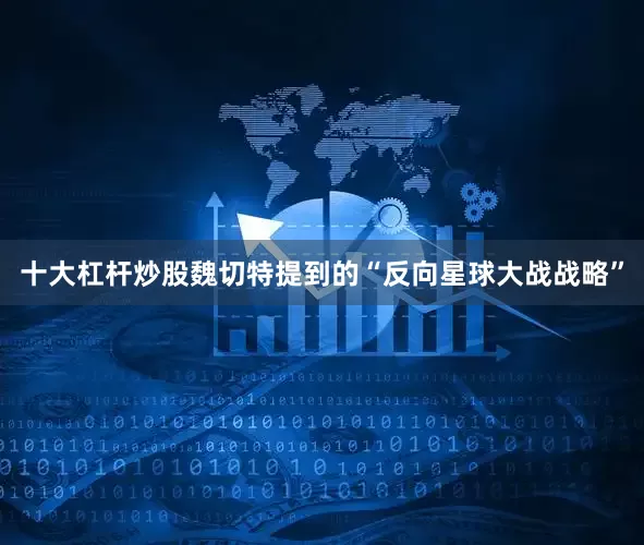 十大杠杆炒股魏切特提到的“反向星球大战战略”