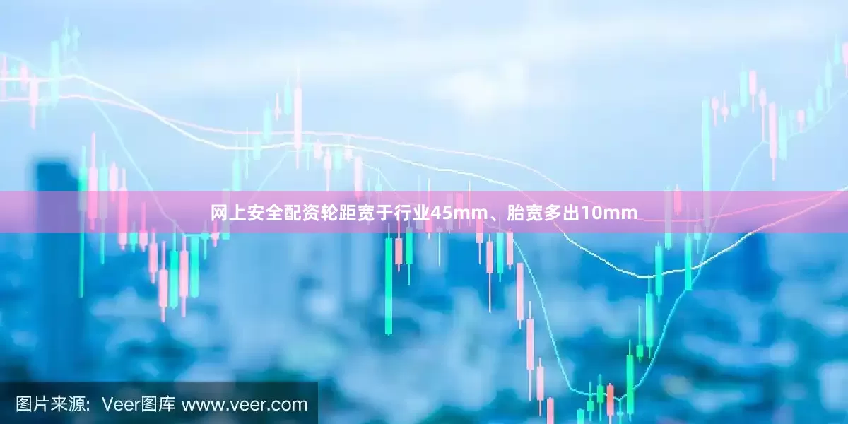 网上安全配资轮距宽于行业45mm、胎宽多出10mm