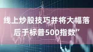 线上炒股技巧并将大幅落后于标普500指数”