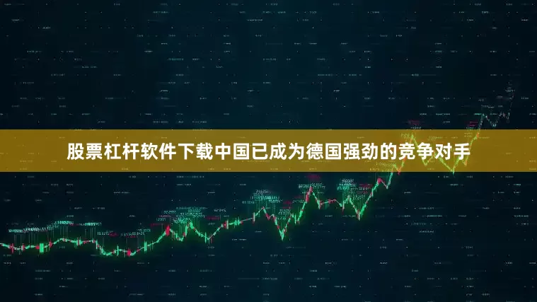 股票杠杆软件下载中国已成为德国强劲的竞争对手
