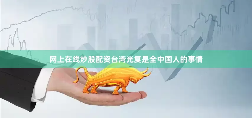 网上在线炒股配资台湾光复是全中国人的事情
