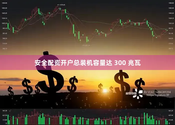 安全配资开户总装机容量达 300 兆瓦