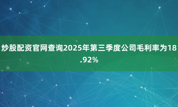 炒股配资官网查询2025年第三季度公司毛利率为18.92%