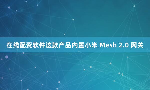在线配资软件这款产品内置小米 Mesh 2.0 网关