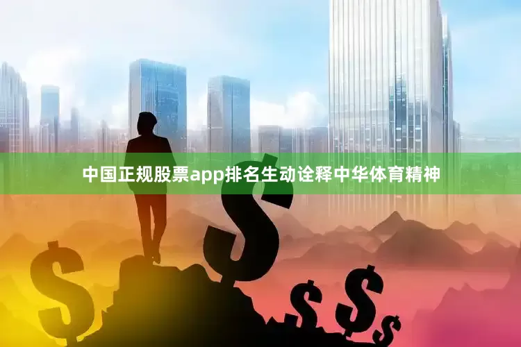 中国正规股票app排名生动诠释中华体育精神